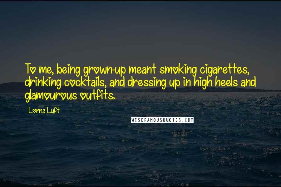 Lorna Luft Quotes: To me, being grown-up meant smoking cigarettes, drinking cocktails, and dressing up in high heels and glamourous outfits.