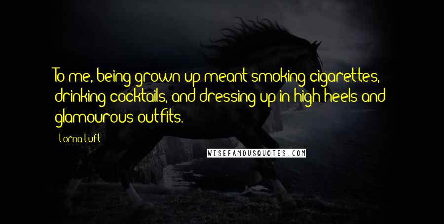 Lorna Luft Quotes: To me, being grown-up meant smoking cigarettes, drinking cocktails, and dressing up in high heels and glamourous outfits.