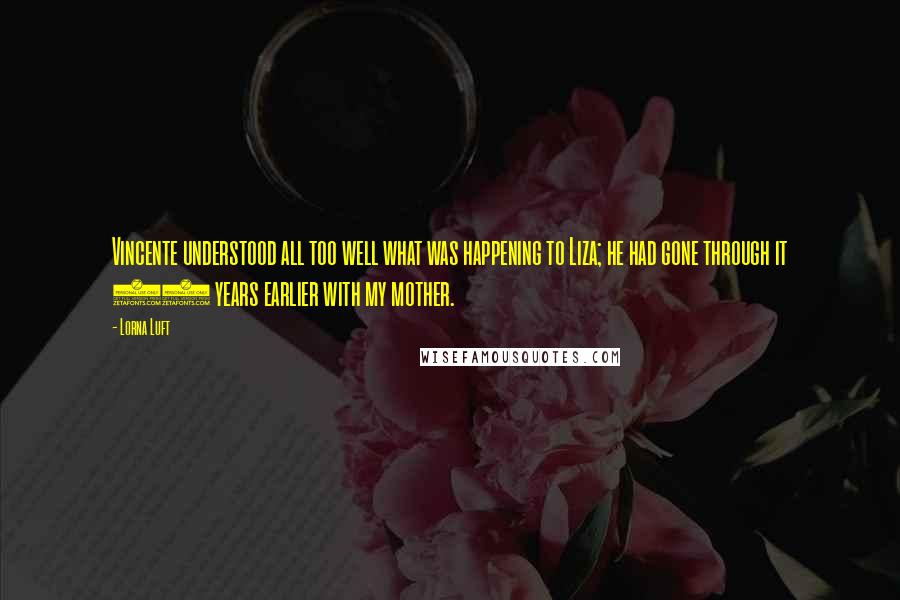 Lorna Luft Quotes: Vincente understood all too well what was happening to Liza; he had gone through it 40 years earlier with my mother.