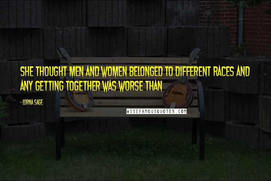 Lorna Sage Quotes: She thought men and women belonged to different races and any getting together was worse than
