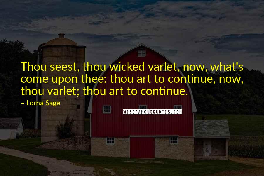 Lorna Sage Quotes: Thou seest, thou wicked varlet, now, what's come upon thee: thou art to continue, now, thou varlet; thou art to continue.