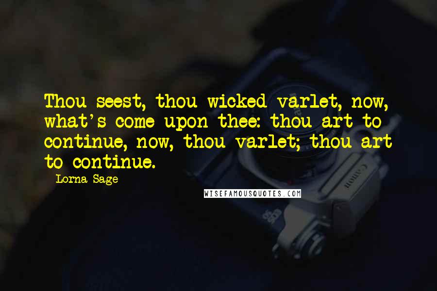 Lorna Sage Quotes: Thou seest, thou wicked varlet, now, what's come upon thee: thou art to continue, now, thou varlet; thou art to continue.