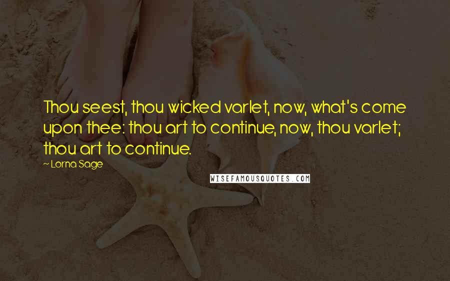 Lorna Sage Quotes: Thou seest, thou wicked varlet, now, what's come upon thee: thou art to continue, now, thou varlet; thou art to continue.