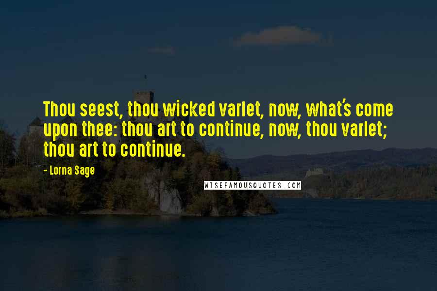 Lorna Sage Quotes: Thou seest, thou wicked varlet, now, what's come upon thee: thou art to continue, now, thou varlet; thou art to continue.