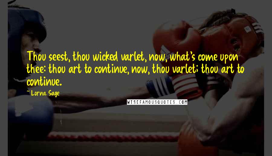 Lorna Sage Quotes: Thou seest, thou wicked varlet, now, what's come upon thee: thou art to continue, now, thou varlet; thou art to continue.