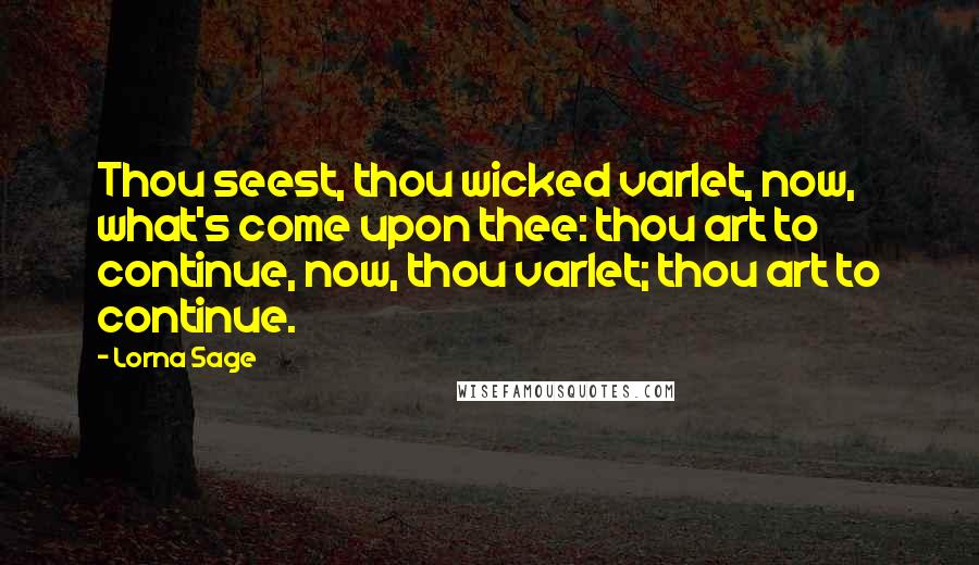 Lorna Sage Quotes: Thou seest, thou wicked varlet, now, what's come upon thee: thou art to continue, now, thou varlet; thou art to continue.