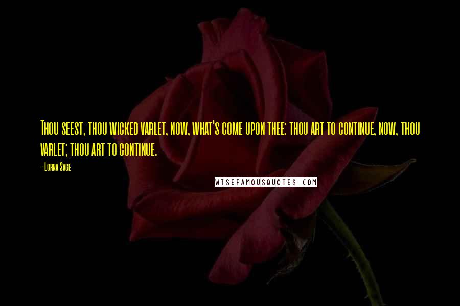 Lorna Sage Quotes: Thou seest, thou wicked varlet, now, what's come upon thee: thou art to continue, now, thou varlet; thou art to continue.