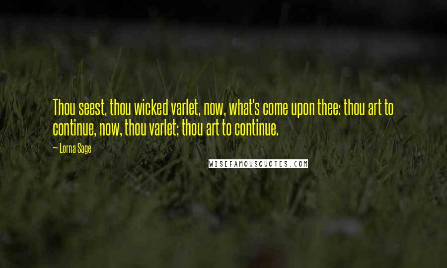 Lorna Sage Quotes: Thou seest, thou wicked varlet, now, what's come upon thee: thou art to continue, now, thou varlet; thou art to continue.