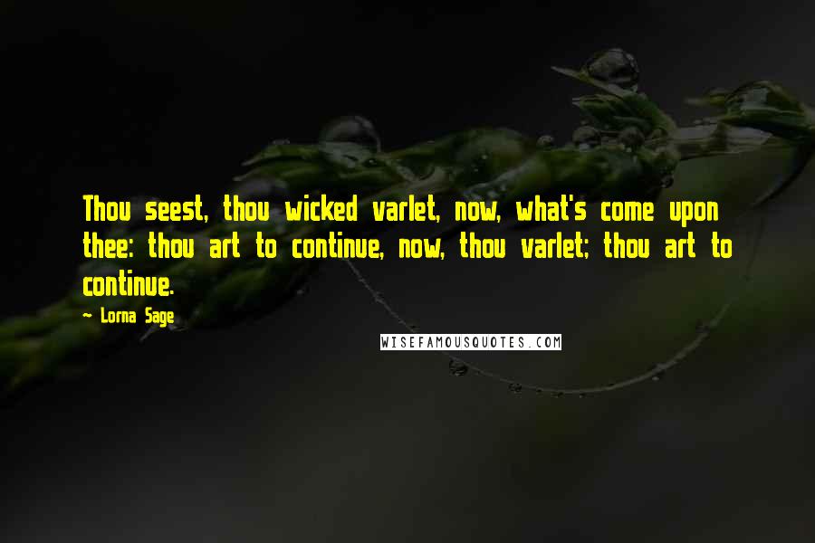 Lorna Sage Quotes: Thou seest, thou wicked varlet, now, what's come upon thee: thou art to continue, now, thou varlet; thou art to continue.