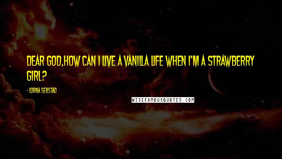 Lorna Seilstad Quotes: Dear God,how can I live a vanilla life when I'm a strawberry girl?