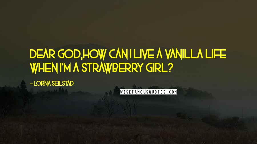 Lorna Seilstad Quotes: Dear God,how can I live a vanilla life when I'm a strawberry girl?