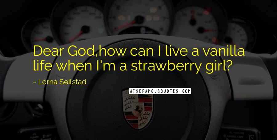 Lorna Seilstad Quotes: Dear God,how can I live a vanilla life when I'm a strawberry girl?