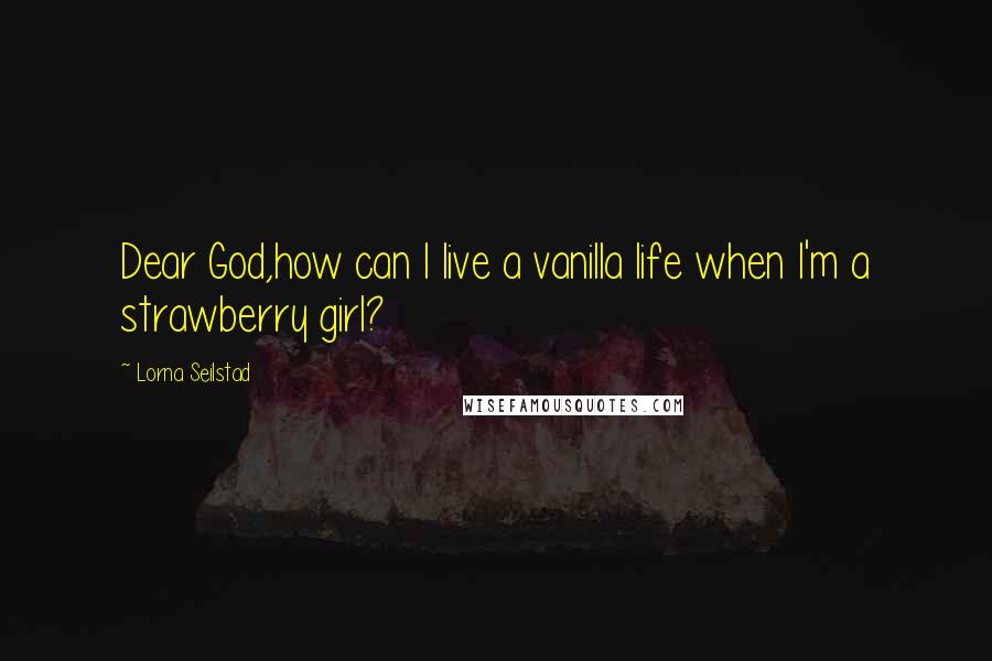 Lorna Seilstad Quotes: Dear God,how can I live a vanilla life when I'm a strawberry girl?