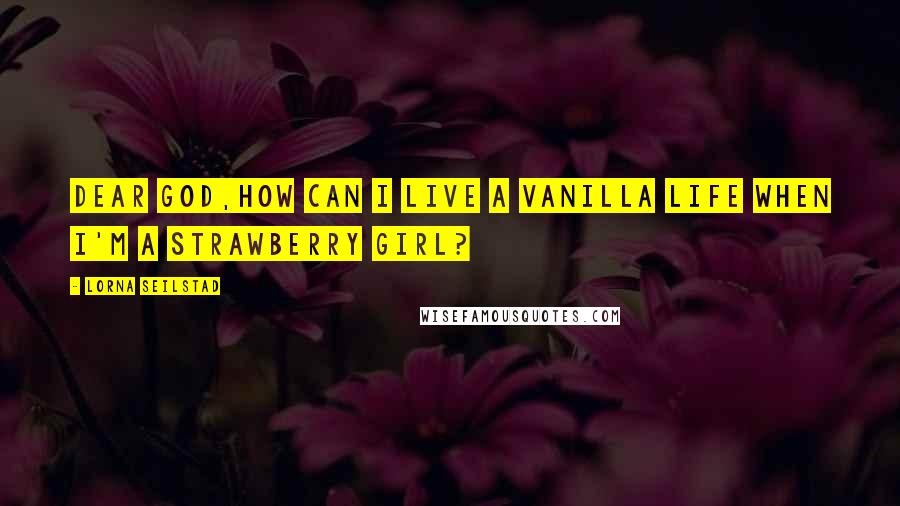 Lorna Seilstad Quotes: Dear God,how can I live a vanilla life when I'm a strawberry girl?