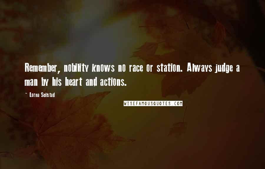 Lorna Seilstad Quotes: Remember, nobility knows no race or station. Always judge a man by his heart and actions.