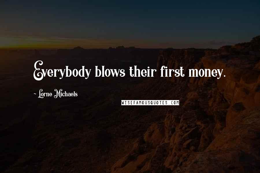 Lorne Michaels Quotes: Everybody blows their first money.