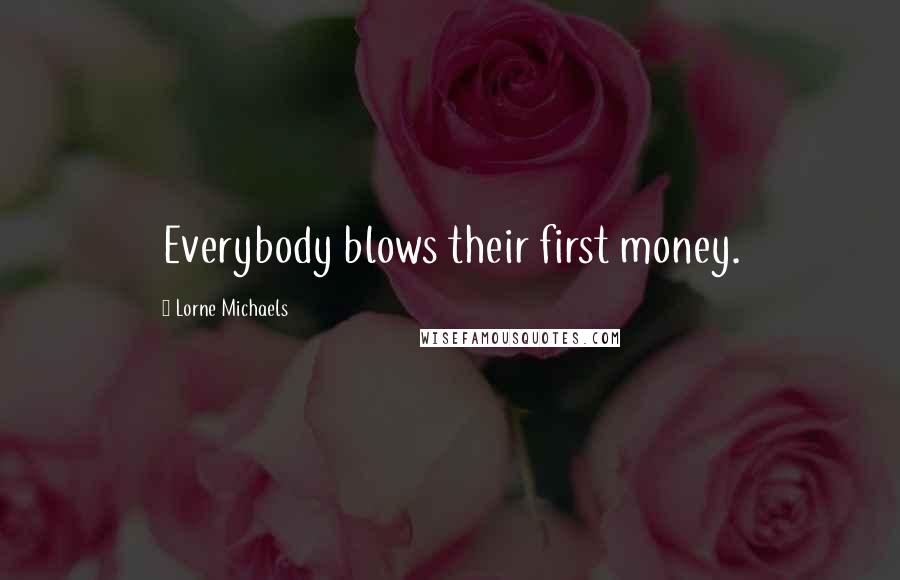 Lorne Michaels Quotes: Everybody blows their first money.