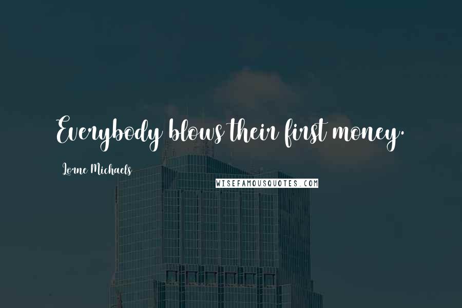 Lorne Michaels Quotes: Everybody blows their first money.