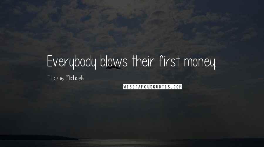 Lorne Michaels Quotes: Everybody blows their first money.