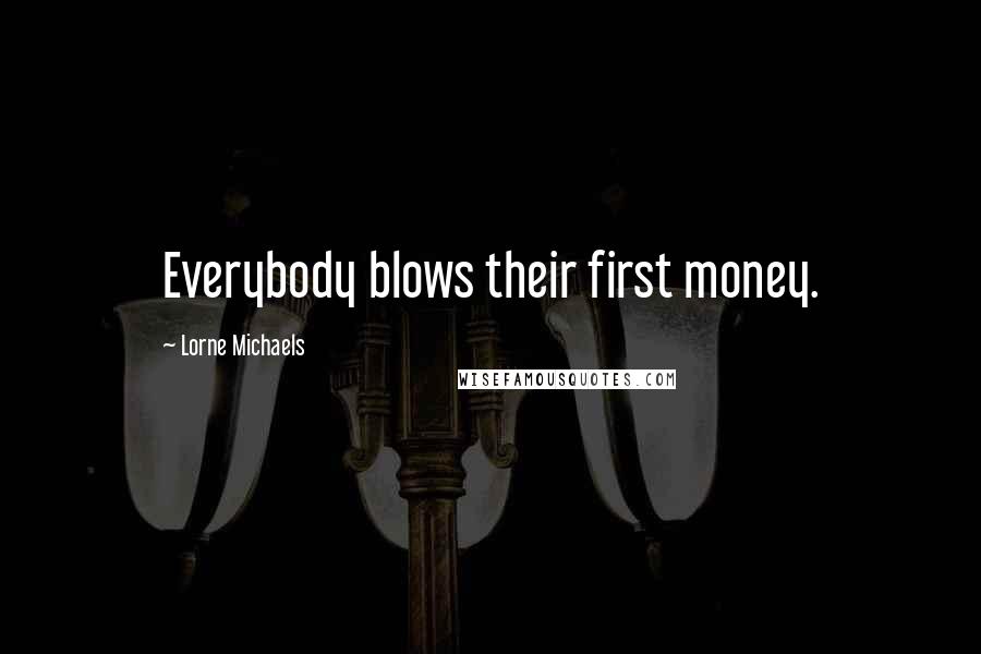 Lorne Michaels Quotes: Everybody blows their first money.