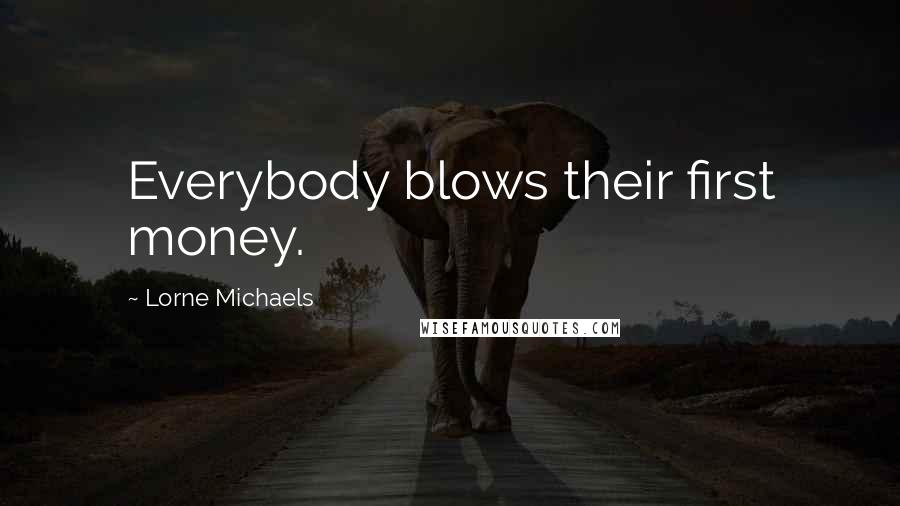 Lorne Michaels Quotes: Everybody blows their first money.