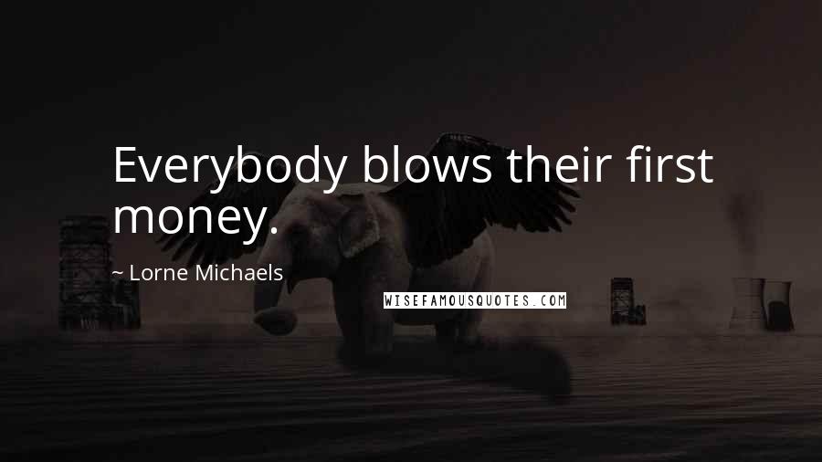 Lorne Michaels Quotes: Everybody blows their first money.