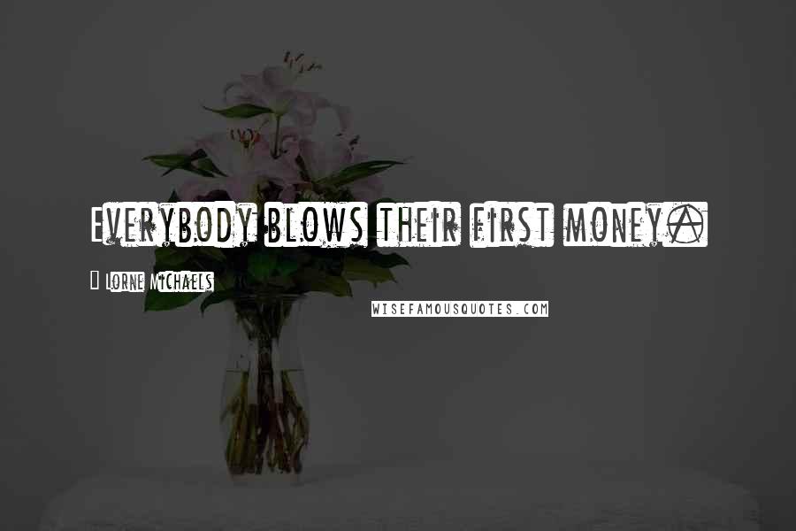 Lorne Michaels Quotes: Everybody blows their first money.