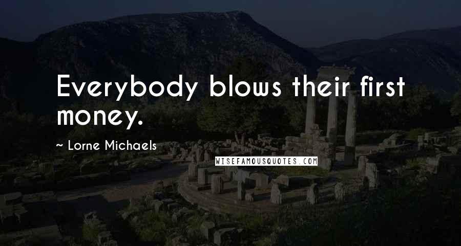 Lorne Michaels Quotes: Everybody blows their first money.