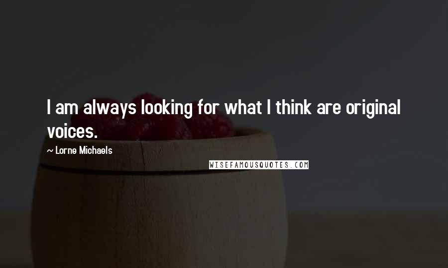 Lorne Michaels Quotes: I am always looking for what I think are original voices.