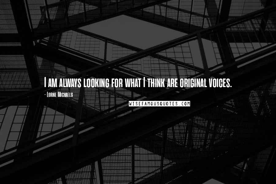 Lorne Michaels Quotes: I am always looking for what I think are original voices.