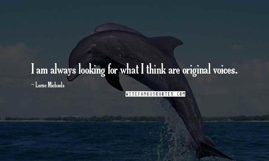 Lorne Michaels Quotes: I am always looking for what I think are original voices.