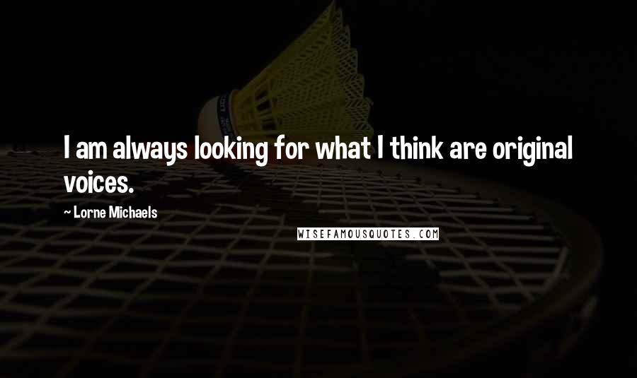 Lorne Michaels Quotes: I am always looking for what I think are original voices.