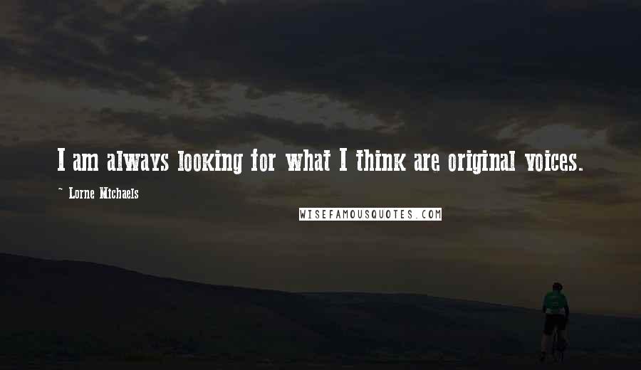 Lorne Michaels Quotes: I am always looking for what I think are original voices.