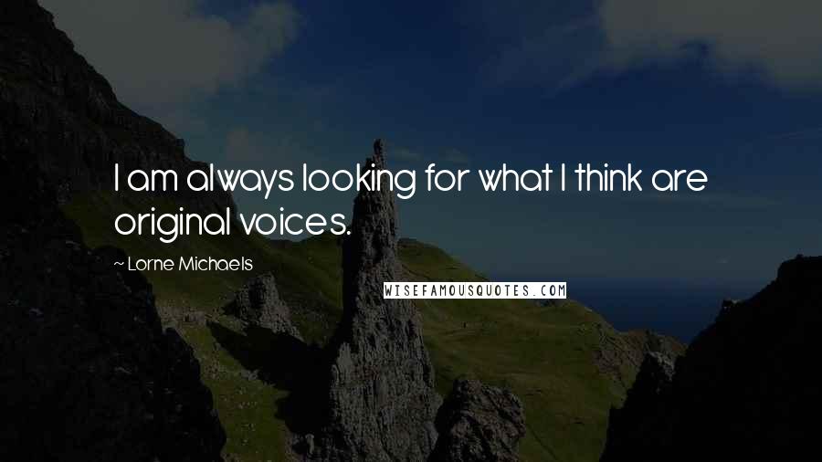 Lorne Michaels Quotes: I am always looking for what I think are original voices.