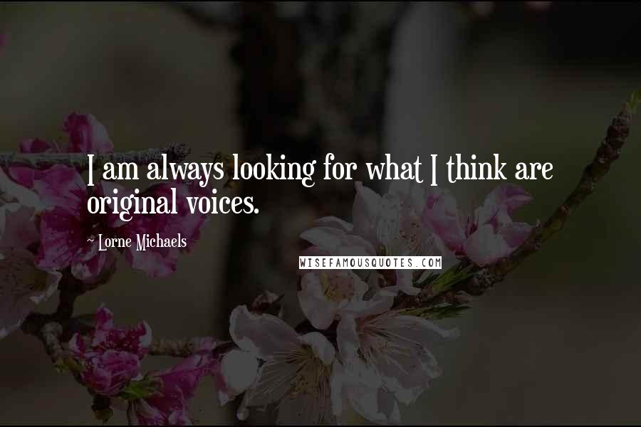 Lorne Michaels Quotes: I am always looking for what I think are original voices.