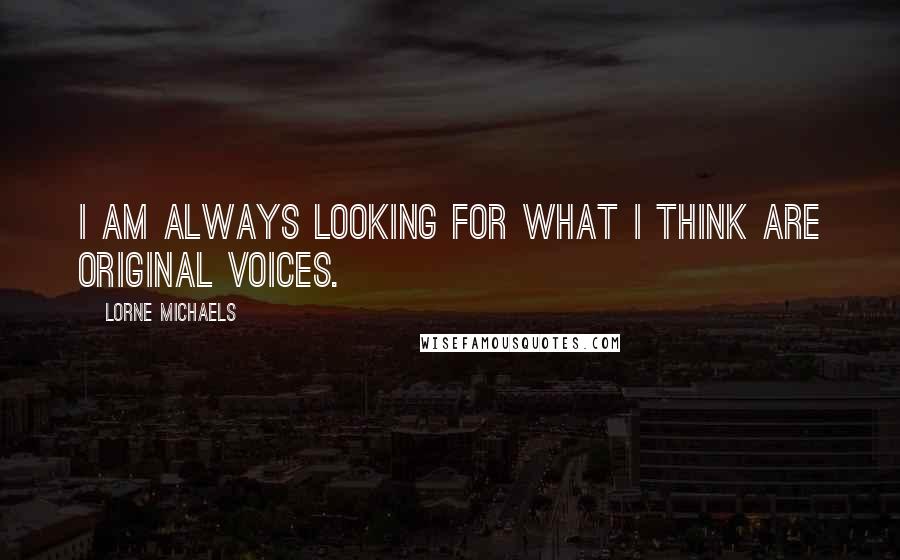 Lorne Michaels Quotes: I am always looking for what I think are original voices.