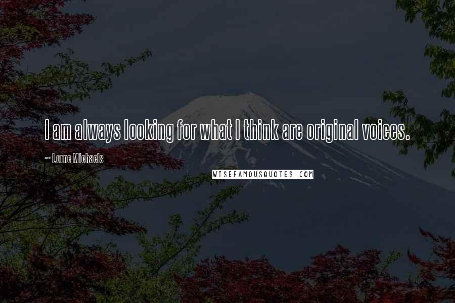 Lorne Michaels Quotes: I am always looking for what I think are original voices.