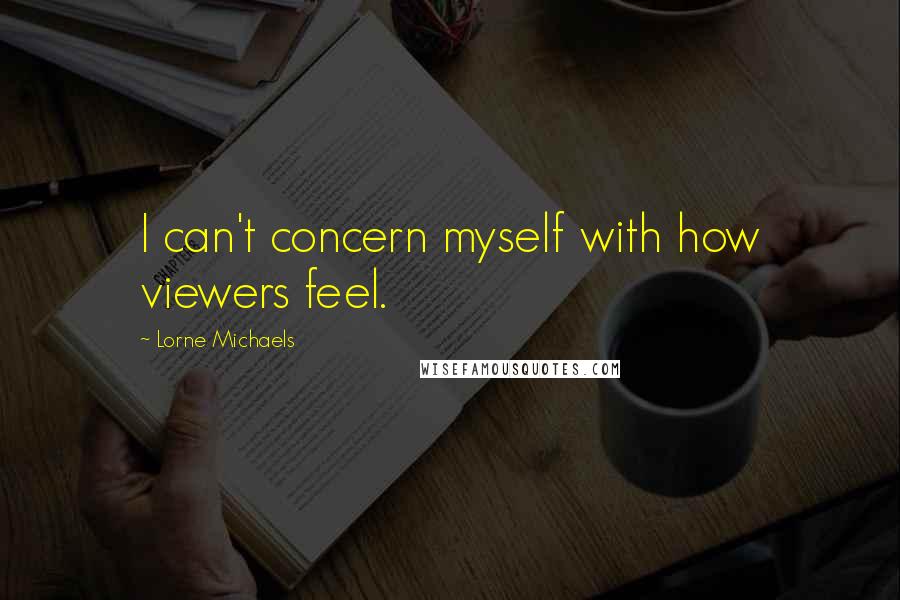 Lorne Michaels Quotes: I can't concern myself with how viewers feel.