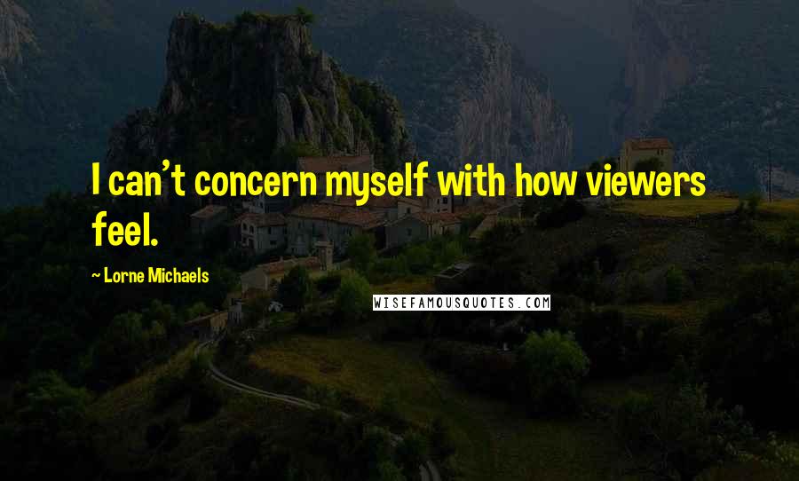 Lorne Michaels Quotes: I can't concern myself with how viewers feel.