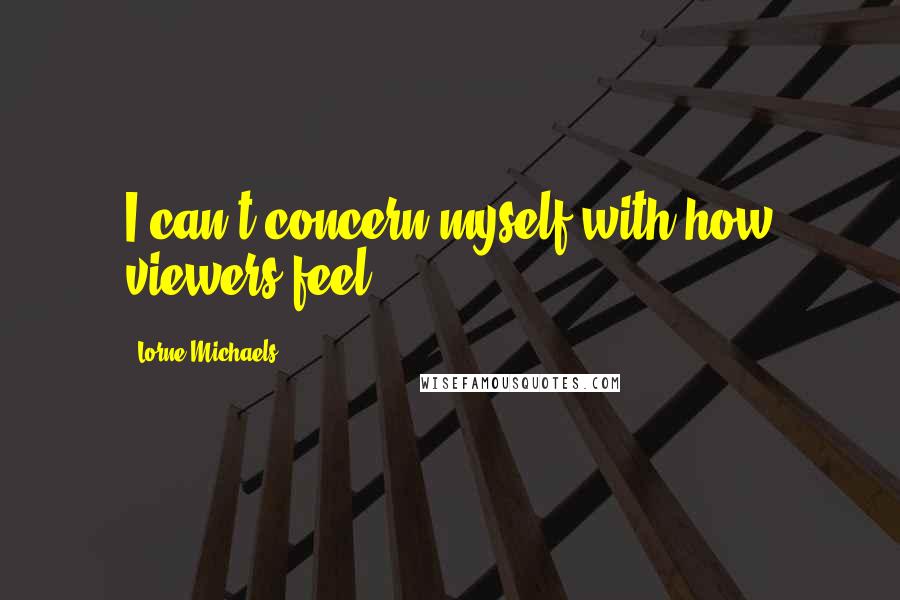 Lorne Michaels Quotes: I can't concern myself with how viewers feel.