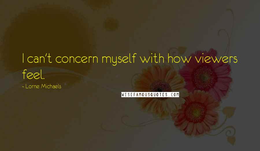 Lorne Michaels Quotes: I can't concern myself with how viewers feel.