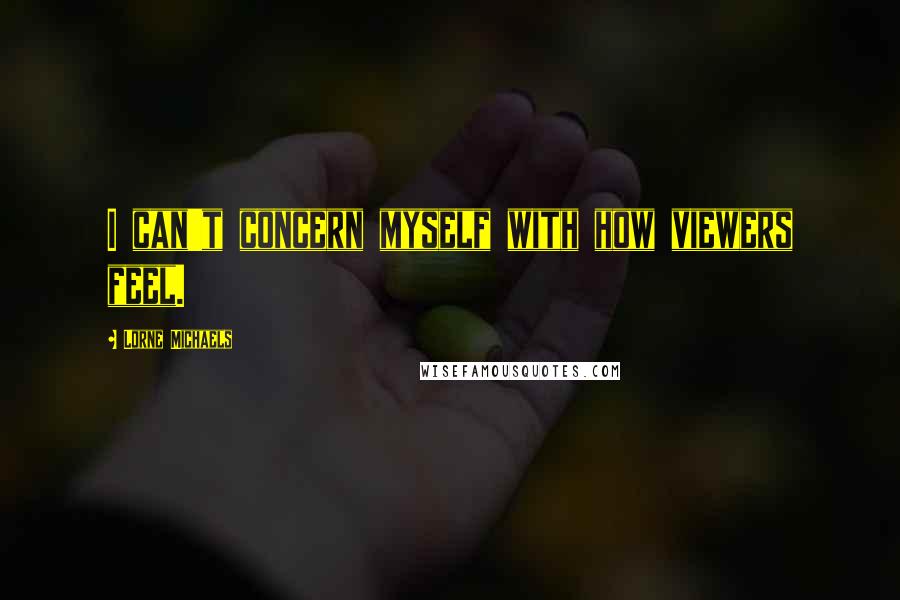 Lorne Michaels Quotes: I can't concern myself with how viewers feel.