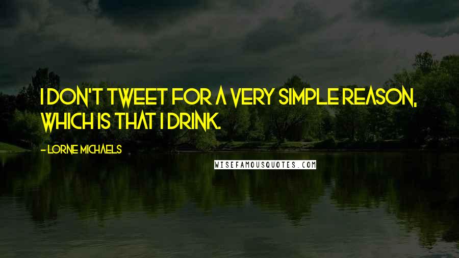 Lorne Michaels Quotes: I don't tweet for a very simple reason, which is that I drink.