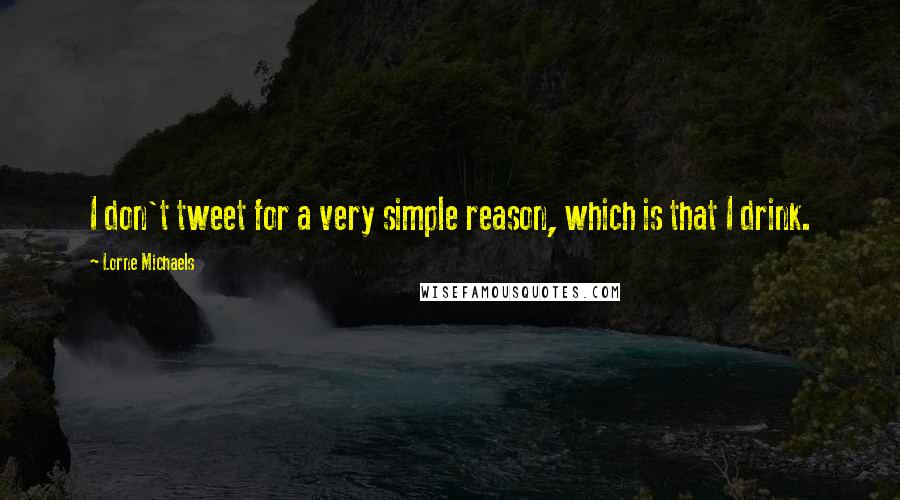 Lorne Michaels Quotes: I don't tweet for a very simple reason, which is that I drink.