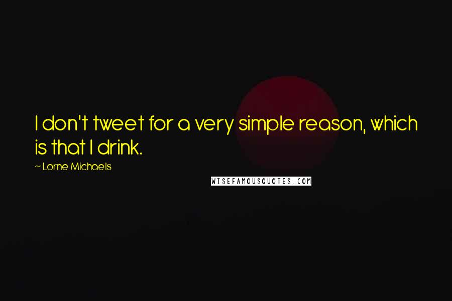 Lorne Michaels Quotes: I don't tweet for a very simple reason, which is that I drink.