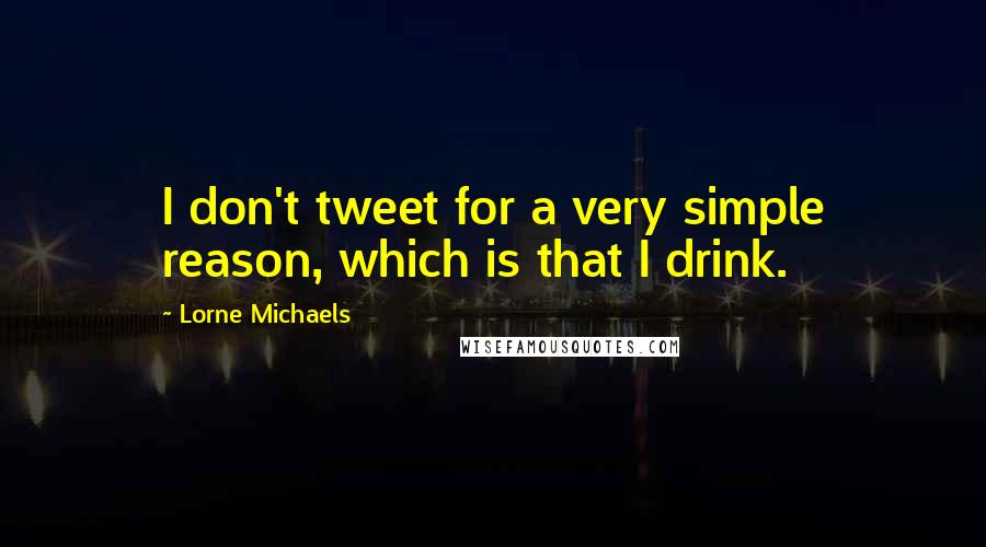 Lorne Michaels Quotes: I don't tweet for a very simple reason, which is that I drink.
