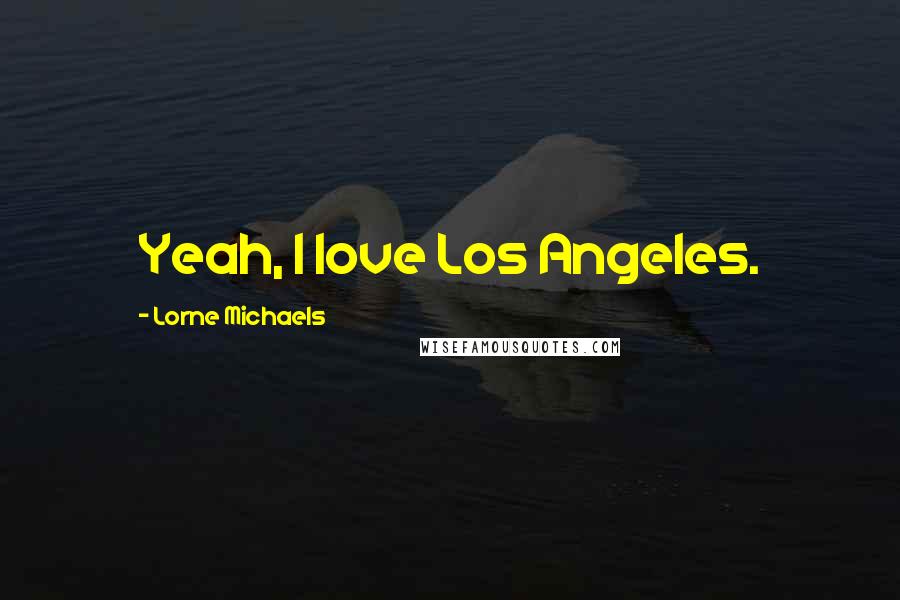 Lorne Michaels Quotes: Yeah, I love Los Angeles.