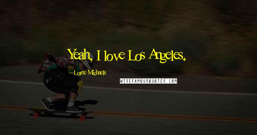 Lorne Michaels Quotes: Yeah, I love Los Angeles.