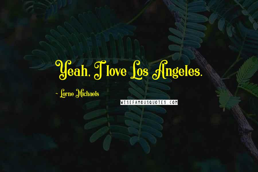 Lorne Michaels Quotes: Yeah, I love Los Angeles.