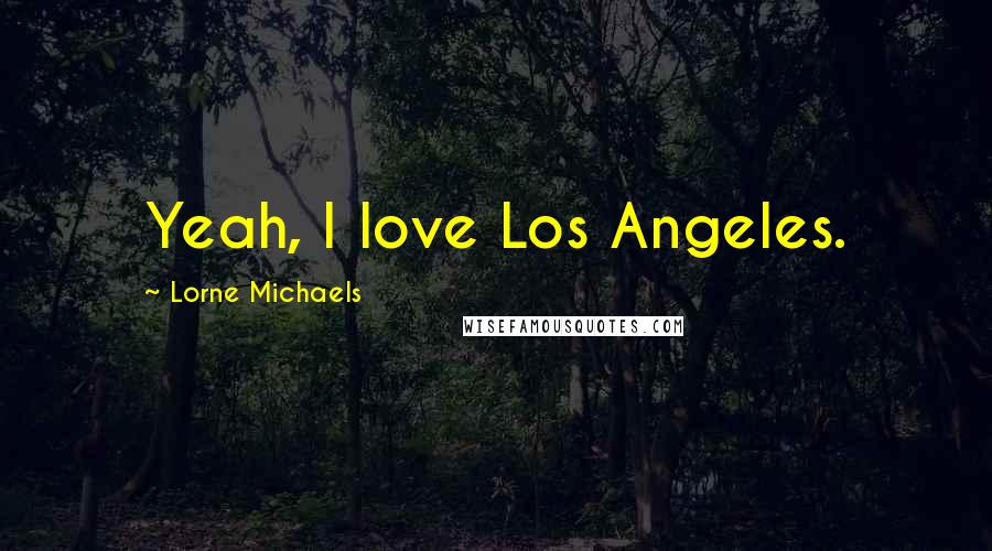 Lorne Michaels Quotes: Yeah, I love Los Angeles.